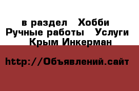  в раздел : Хобби. Ручные работы » Услуги . Крым,Инкерман